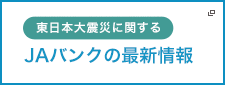 東日本大震災に関するＪＡバンクの最新情報